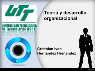 Teoría y desarrollo
organizacional
Cristhian IvanCristhian Ivan
Hernandez HernandezHernandez Hernandez
 