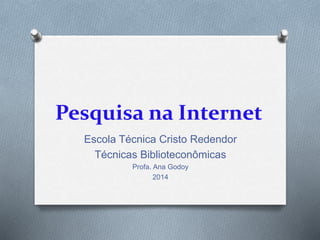 Pesquisa na Internet
Escola Técnica Cristo Redendor
Técnicas Biblioteconômicas
Profa. Ana Godoy
2014
 