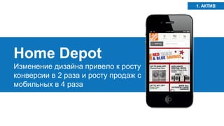 Home Depot 
Изменение дизайна привело к росту конверсии в 2 раза и росту продаж с мобильных в 4 раза 
1. АКТИВ  