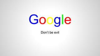 Google 
Don’t be evil 
 