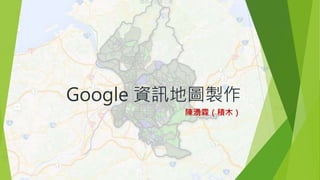 Google 資訊地圖製作
陳湧霖（積木）
 