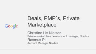 Deals, PMP´s, Private
Marketplace
Christine Liv Nielsen
Private marketplace development manager, Nordics
Rasmus Pil
Account Manager Nordics
 