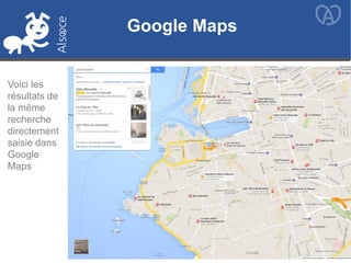 Voici les
résultats de
la même
recherche
directement
saisie dans
Google
Maps
Google Maps
 