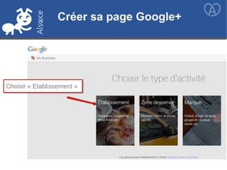 Créer sa page Google+
Choisir « Etablissement »
Créer sa page Google+
 