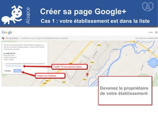 Créer sa page Google+Créer sa page Google+
Cas 1 : votre établissement est dans la liste
Devenez le propriétaire
de votre établissement
 