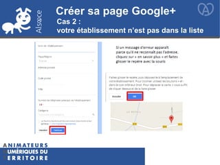 Créer sa page Google+
Cas 2 :
votre établissement n’est pas dans la liste
 