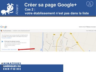 Créer sa page Google+Créer sa page Google+
Cas 2 :
votre établissement n’est pas dans la liste
 