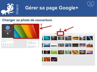 Gérer sa page Google+
Changer sa photo de couverture
1
2
Gérer sa page Google+
 
