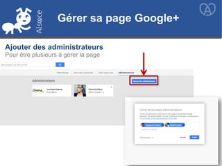 Gérer sa page Google+
Ajouter des administrateurs
Pour être plusieurs à gérer la page
Gérer sa page Google+
 