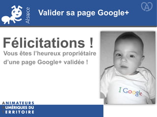 Félicitations !
Vous êtes l’heureux propriétaire
d’une page Google+ validée !
Valider sa page Google+
 