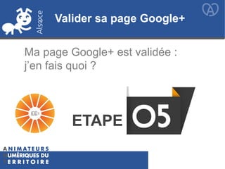 Valider sa page Google+
Ma page Google+ est validée :
j’en fais quoi ?
ETAPE
Valider sa page Google+
 
