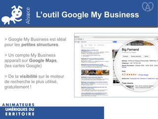 L’outil Google My Business
> Google My Business est idéal
pour les petites structures.
> Un compte My Business
apparaît sur Google Maps
(les cartes Google)
> De la visibilité sur le moteur
de recherche le plus utilisé,
gratuitement !
 