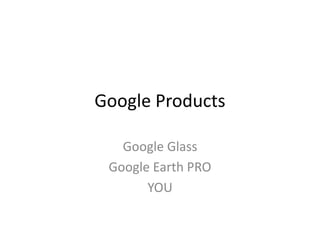 Google Products
Google Glass
Google Earth PRO
YOU
 