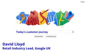 Today’s customer journey
David Lloyd
Retail Industry Lead, Google UK
 