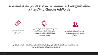 ‫جوجل‬ ‫البحث‬ ‫محرك‬ ‫فى‬ ‫اإلعالن‬ ‫خبراء‬ ‫من‬ ‫متخصص‬ ‫فريق‬ ‫لديها‬ ‫النجاح‬ ‫منعطف‬
‫برنامج‬ ‫خالل‬ ‫من‬Google AdWords
‫فى‬ ‫اإلعالنيــة‬ ‫حملتك‬ ‫لك‬ ‫ندير‬ ‫نحن‬
‫ونضمن‬‫على‬ ‫المتقدمة‬ ‫النتائج‬ ‫لك‬
‫المنافسين‬
‫المن‬ ‫على‬ ‫المتقدمة‬ ‫النتائج‬ ‫لك‬ ‫نضمن‬‫افسين‬.
‫الكلم‬ ‫وأنسب‬ ‫أفضل‬ ‫بإختيار‬ ‫نعتنى‬‫ات‬
‫تصم‬ ‫فى‬ ‫نبكتر‬ ‫و‬ ‫إلعالنك‬ ‫البحثية‬‫و‬ ‫يم‬
‫اإلعالنات‬ ‫محتوي‬
‫إقتصاد‬ ‫معنا‬ ‫حملتلك‬‫ية‬
‫أقل‬ ‫بتكاليف‬.
‫خدمة‬ ‫شركتنا‬ ‫تقدم‬ ‫و‬‫جوجل‬ ‫علي‬ ‫االعالنية‬ ‫الحمالت‬ ‫ادارة‬‫التي‬ ‫المواقع‬ ‫و‬ ‫الشركات‬ ‫من‬ ‫كبير‬ ‫لعدد‬ ‫احترافية‬ ‫بكل‬‫في‬ ‫تثق‬
‫جوجل‬ ‫علي‬ ‫االعالنية‬ ‫الحمالت‬ ‫ادارة‬ ‫علي‬ ‫قدراتنا‬.
6
 