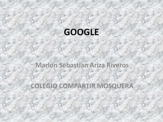 GOOGLE
Marlon Sebastian Ariza Riveros
COLEGIO COMPARTIR MOSQUERA
 