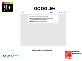 GOOGLE+
Baixa de les notificacions.
 