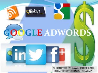 GOOGLE ADWORDS
SUBMITTED BY: KAWALPREET KAUR
SUBMITTED TO:DINESH SHARMA
 