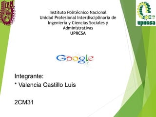 Instituto Politécnico Nacional
Unidad Profesional Interdisciplinaria de
Ingeniería y Ciencias Sociales y
Administrativas
UPIICSA
Integrante:
* Valencia Castillo Luis
2CM31
 
