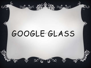 GOOGLE GLASS
 