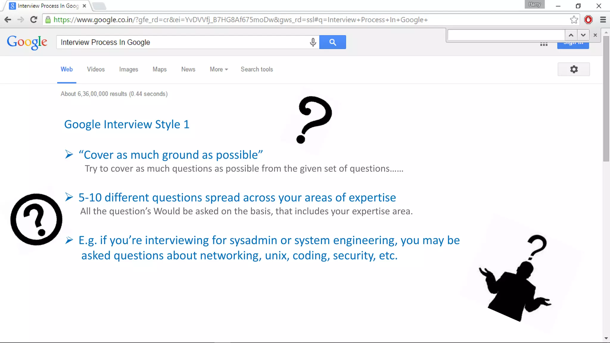 Google Interview Style 1
 “Cover as much ground as possible”
Try to cover as much questions as possible from the given set of questions……
 5-10 different questions spread across your areas of expertise
All the question’s Would be asked on the basis, that includes your expertise area.
 E.g. if you’re interviewing for sysadmin or system engineering, you may be
asked questions about networking, unix, coding, security, etc.
 