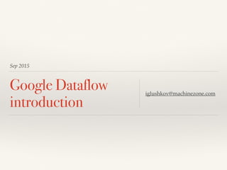 Sep 2015
Google Dataflow
introduction
iglushkov@machinezone.com
 