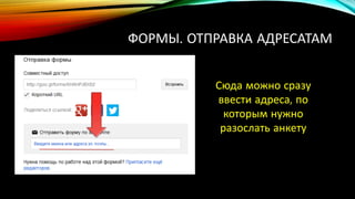 ФОРМЫ. ОТПРАВКА АДРЕСАТАМ
Сюда можно сразу
ввести адреса, по
которым нужно
разослать анкету
 