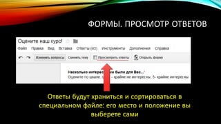 ФОРМЫ. ПРОСМОТР ОТВЕТОВ
Ответы будут храниться и сортироваться в
специальном файле: его место и положение вы
выберете сами
 