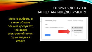 ОТКРЫТЬ ДОСТУП К
ПАПКЕ/ТАБЛИЦЕ/ДОКУМЕНТУ
Можно выбрать, в
каком объеме
получит доступ тот,
чей адрес
электронной почты
будет введен в
строку
 