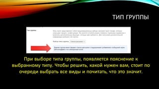 ТИП ГРУППЫ
При выборе типа группы, появляется пояснение к
выбранному типу. Чтобы решить, какой нужен вам, стоит по
очереди выбрать все виды и почитать, что это значит.
 