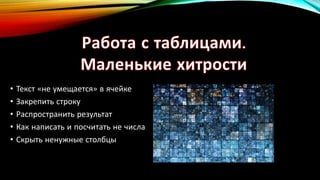• Текст «не умещается» в ячейке
• Закрепить строку
• Распространить результат
• Как написать и посчитать не числа
• Скрыть ненужные столбцы
 