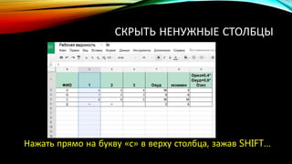 СКРЫТЬ НЕНУЖНЫЕ СТОЛБЦЫ
Нажать прямо на букву «с» в верху столбца, зажав SHIFT…
 