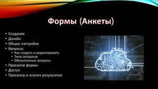 • Создание
• Дизайн
• Общие настройки
• Вопросы:
• Как создать и редактировать
• Типы вопросов
• Обязательные вопросы
• Просмотр формы
• Доступ
• Просмотр и анализ результатов
 