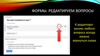 ФОРМЫ. РЕДАКТИРУЕМ ВОПРОСЫ
К редактиро-
ванию любого
вопроса всегда
можно
вернуться снова
 