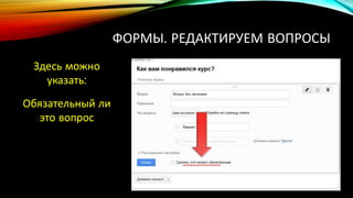 ФОРМЫ. РЕДАКТИРУЕМ ВОПРОСЫ
Здесь можно
указать:
Обязательный ли
это вопрос
 