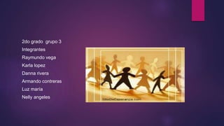 2do grado grupo 3
Integrantes
Raymundo vega
Karla lopez
Danna rivera
Armando contreras
Luz maría
Nelly angeles
 