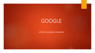GOOGLE
ASTRITH ALEANDRA CAMARGO
 