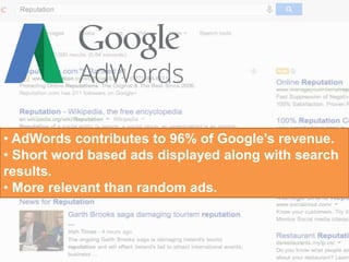 • AdWords contributes to 96% of Google’s revenue.
• Short word based ads displayed along with search
results.
• More relevant than random ads.
 
