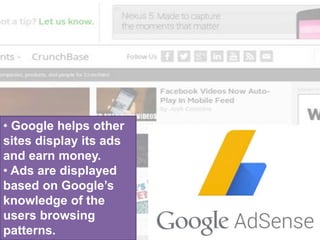 • Google helps other
sites display its ads
and earn money.
• Ads are displayed
based on Google’s
knowledge of the
users browsing
patterns.
 