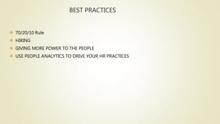 BEST PRACTICES
 70/20/10 Rule
 HIRING
 GIVING MORE POWER TO THE PEOPLE
 USE PEOPLE ANALYTICS TO DRIVE YOUR HR PRACTICES
 