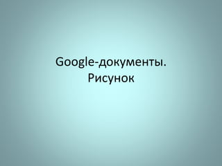 Google-документы.
Рисунок
 