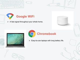 Google WiFi
Chromebook
 A fast signal throughout your whole home.
 Easy-to-use laptops with long battery life.
 