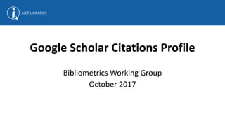 Google Scholar Citations Profile
Bibliometrics Working Group
October 2017
 
