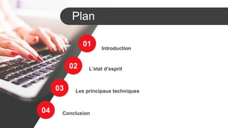 Plan
Introduction
L’etat d’esprit
Les principaux techniques
01
02
03
04 Conclusion
 