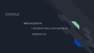 GOOGLE
SPECIALIZED IN:
1.INTERNET-RELATED SERVICES
2.PRODUCTS
 