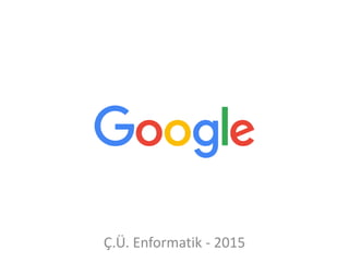 Google
Ç.Ü. Enformatik - 2015
 