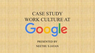 CASE STUDY
WORK CULTURE AT
PRESENTED BY
NEETHU S JAYAN
 