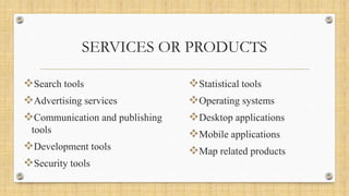 SERVICES OR PRODUCTS
Search tools
Advertising services
Communication and publishing
tools
Development tools
Security tools
Statistical tools
Operating systems
Desktop applications
Mobile applications
Map related products
 