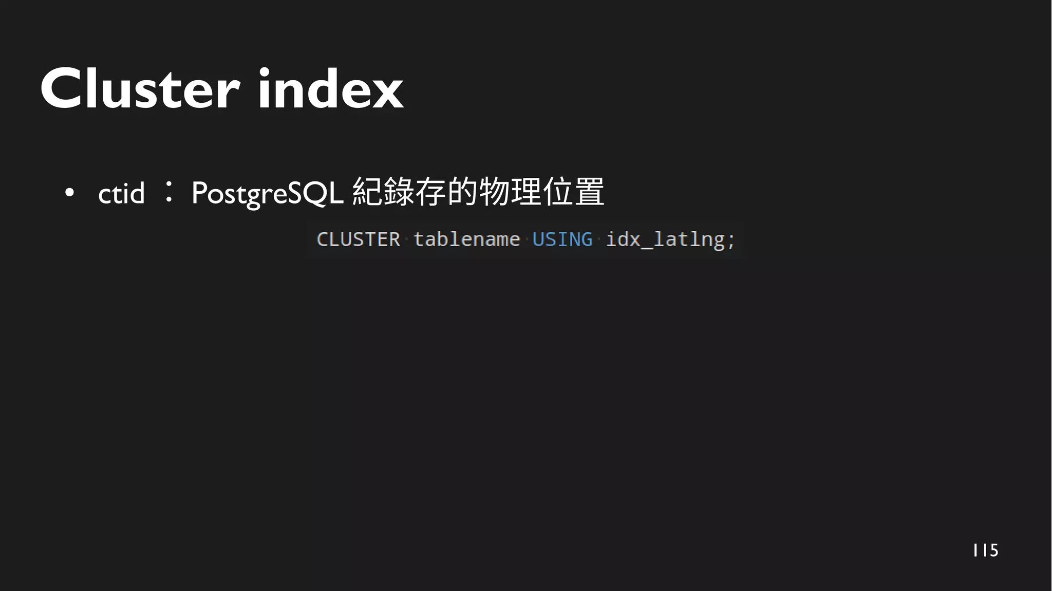 115
Cluster index
● ctid ： PostgreSQL 紀錄存的物理位置
 