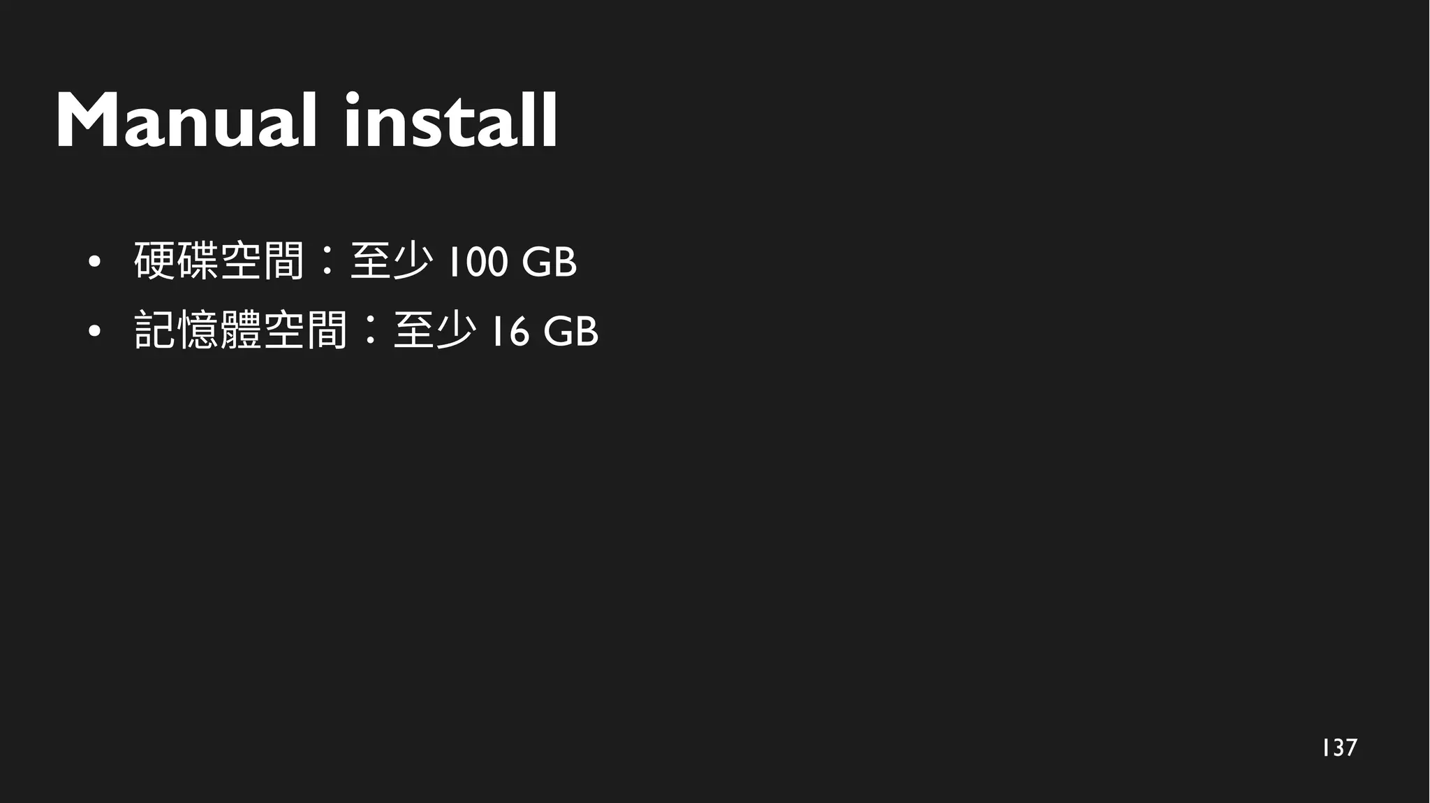 137
Manual install
● 硬碟空間：至少 100 GB
● 記憶體空間：至少 16 GB
 